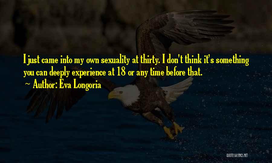 Eva Longoria Quotes: I Just Came Into My Own Sexuality At Thirty. I Don't Think It's Something You Can Deeply Experience At 18