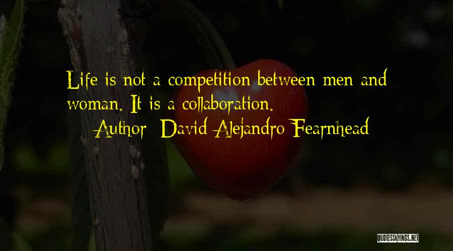 David Alejandro Fearnhead Quotes: Life Is Not A Competition Between Men And Woman. It Is A Collaboration.
