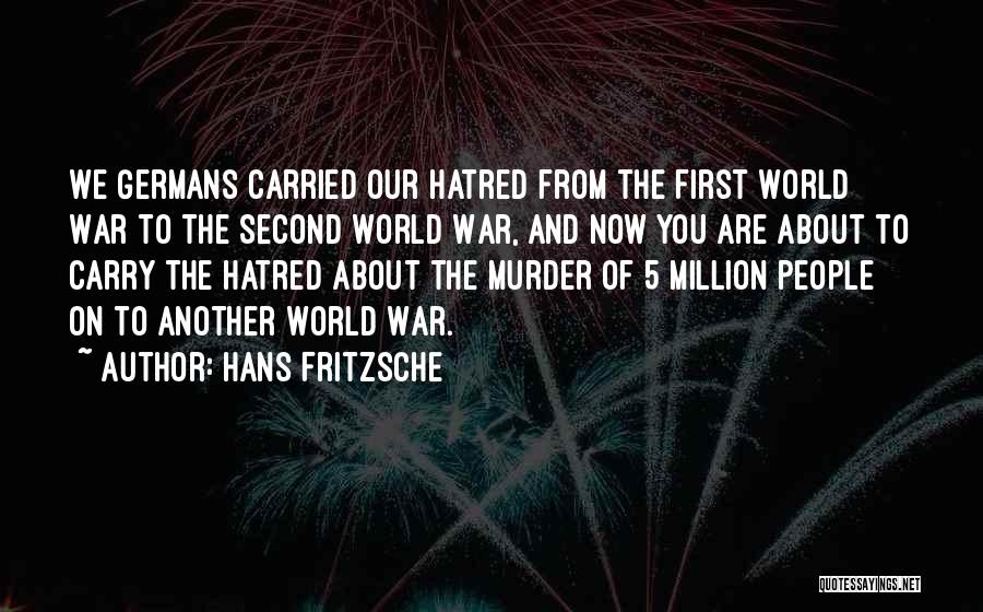 Hans Fritzsche Quotes: We Germans Carried Our Hatred From The First World War To The Second World War, And Now You Are About