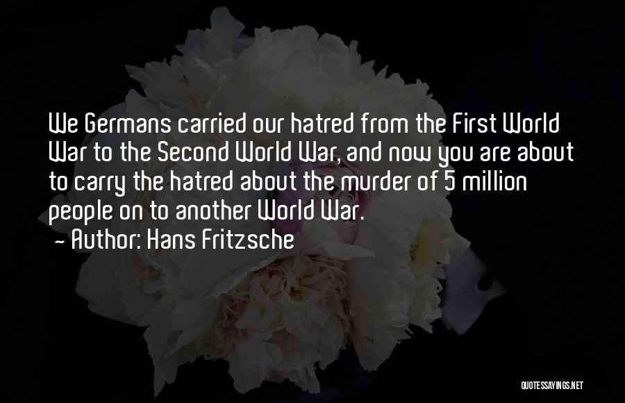 Hans Fritzsche Quotes: We Germans Carried Our Hatred From The First World War To The Second World War, And Now You Are About