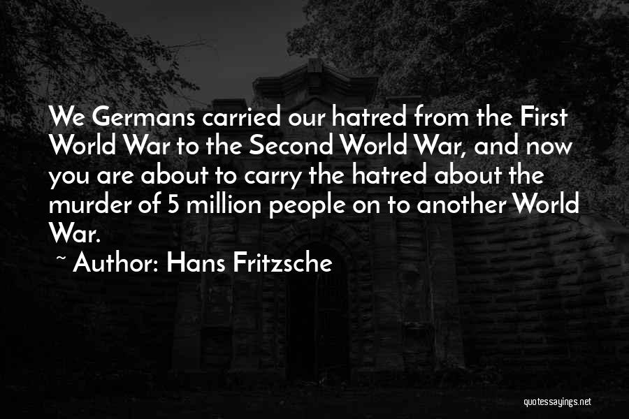 Hans Fritzsche Quotes: We Germans Carried Our Hatred From The First World War To The Second World War, And Now You Are About