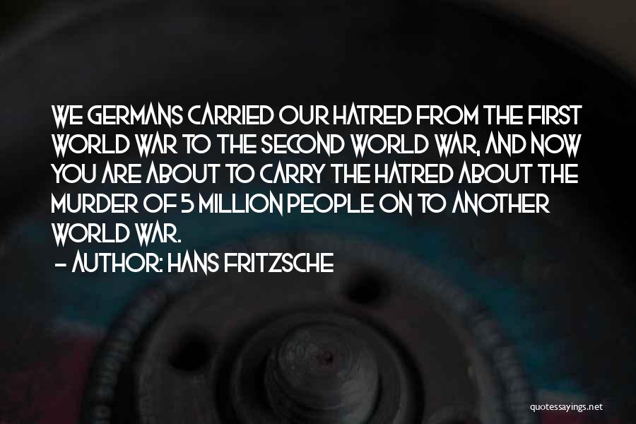 Hans Fritzsche Quotes: We Germans Carried Our Hatred From The First World War To The Second World War, And Now You Are About