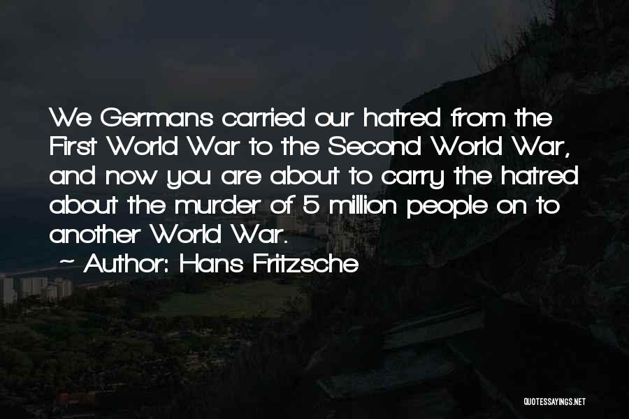 Hans Fritzsche Quotes: We Germans Carried Our Hatred From The First World War To The Second World War, And Now You Are About