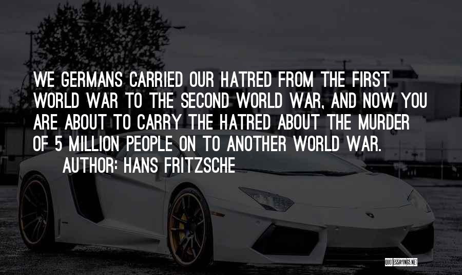 Hans Fritzsche Quotes: We Germans Carried Our Hatred From The First World War To The Second World War, And Now You Are About