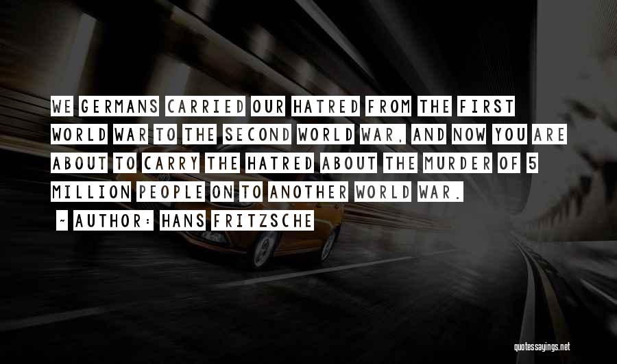 Hans Fritzsche Quotes: We Germans Carried Our Hatred From The First World War To The Second World War, And Now You Are About