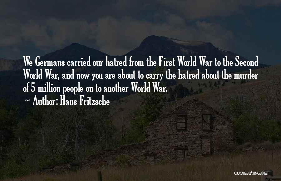 Hans Fritzsche Quotes: We Germans Carried Our Hatred From The First World War To The Second World War, And Now You Are About