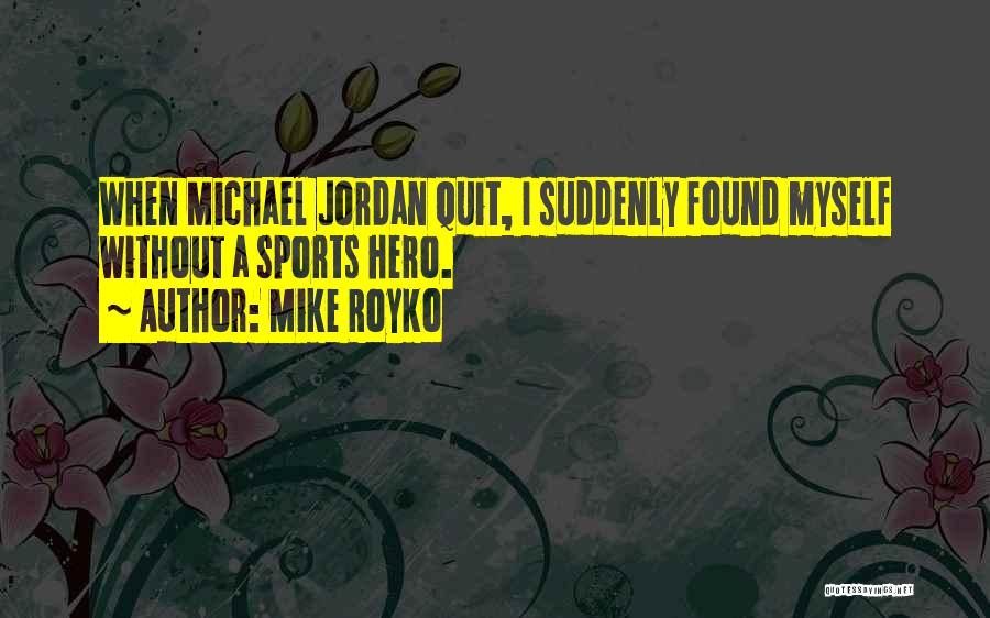 Mike Royko Quotes: When Michael Jordan Quit, I Suddenly Found Myself Without A Sports Hero.