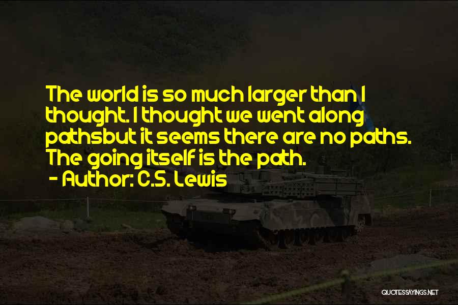 C.S. Lewis Quotes: The World Is So Much Larger Than I Thought. I Thought We Went Along Pathsbut It Seems There Are No