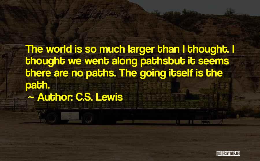 C.S. Lewis Quotes: The World Is So Much Larger Than I Thought. I Thought We Went Along Pathsbut It Seems There Are No