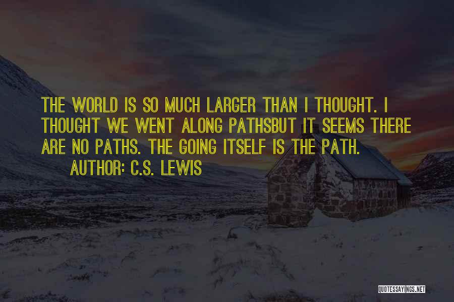 C.S. Lewis Quotes: The World Is So Much Larger Than I Thought. I Thought We Went Along Pathsbut It Seems There Are No
