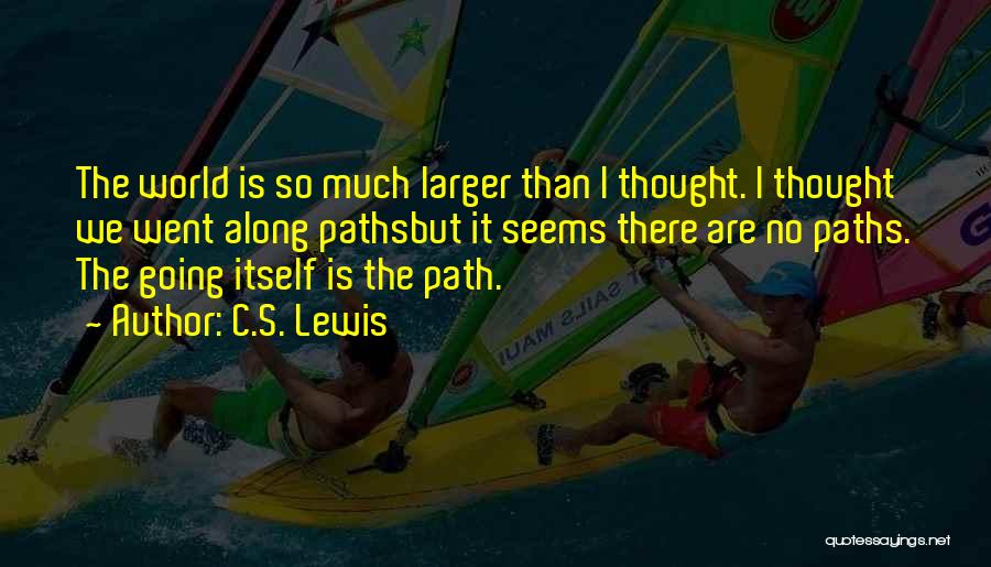 C.S. Lewis Quotes: The World Is So Much Larger Than I Thought. I Thought We Went Along Pathsbut It Seems There Are No