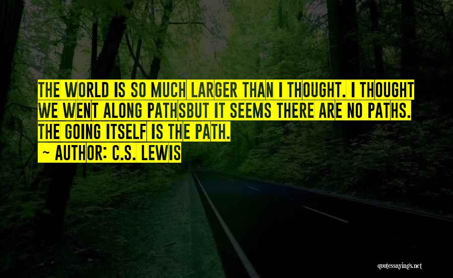 C.S. Lewis Quotes: The World Is So Much Larger Than I Thought. I Thought We Went Along Pathsbut It Seems There Are No