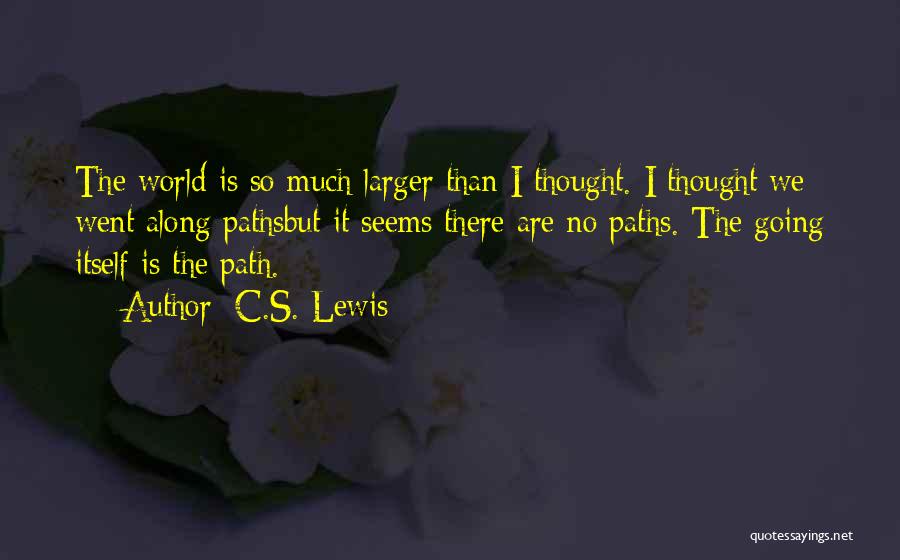 C.S. Lewis Quotes: The World Is So Much Larger Than I Thought. I Thought We Went Along Pathsbut It Seems There Are No