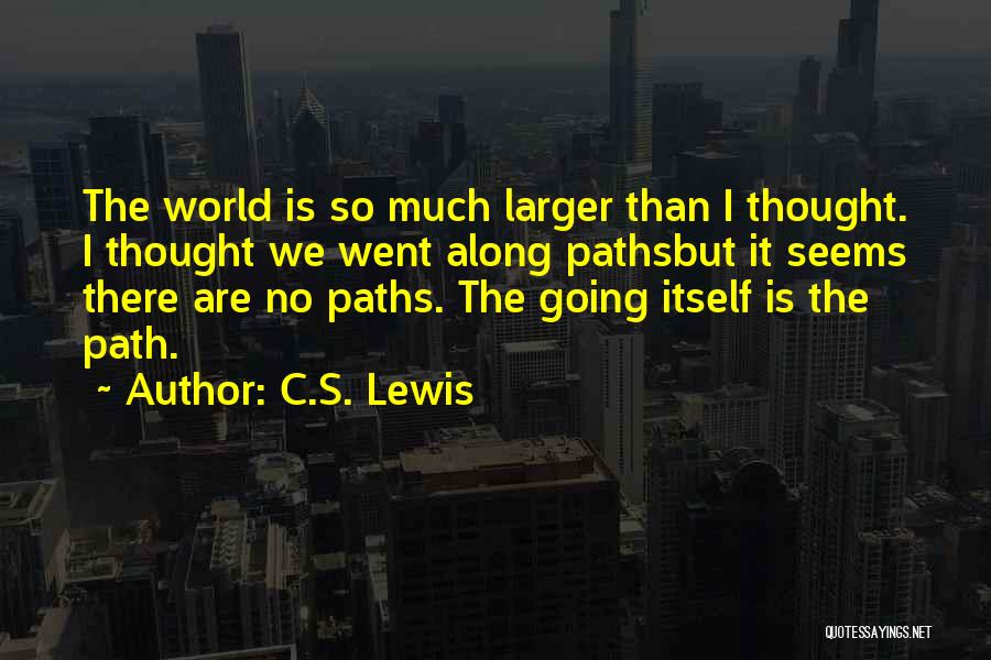 C.S. Lewis Quotes: The World Is So Much Larger Than I Thought. I Thought We Went Along Pathsbut It Seems There Are No