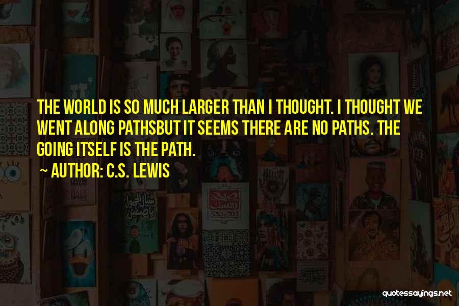 C.S. Lewis Quotes: The World Is So Much Larger Than I Thought. I Thought We Went Along Pathsbut It Seems There Are No