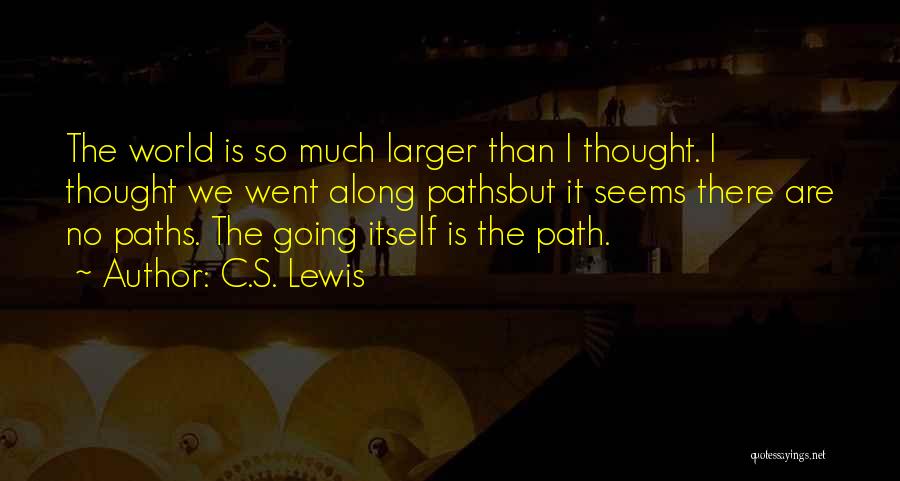 C.S. Lewis Quotes: The World Is So Much Larger Than I Thought. I Thought We Went Along Pathsbut It Seems There Are No
