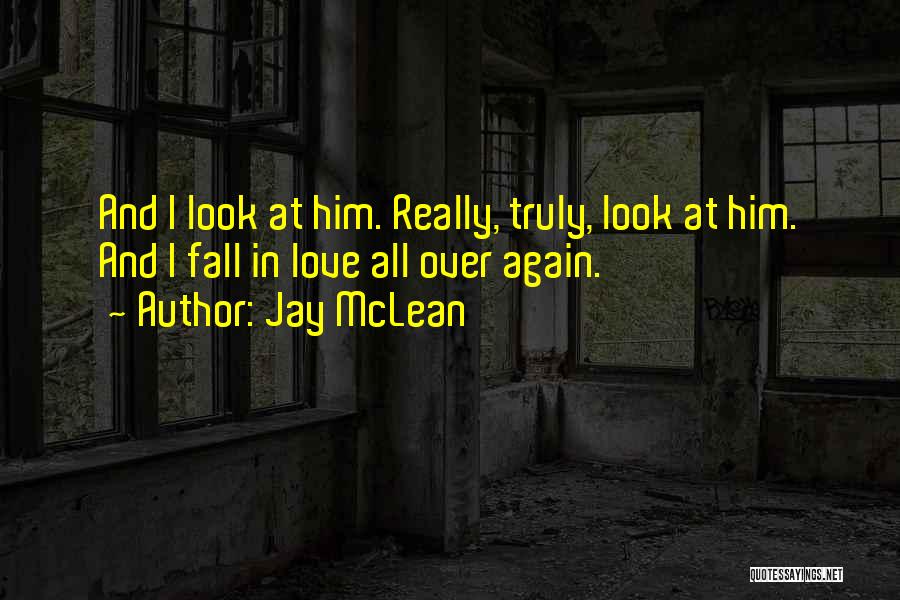 Jay McLean Quotes: And I Look At Him. Really, Truly, Look At Him. And I Fall In Love All Over Again.