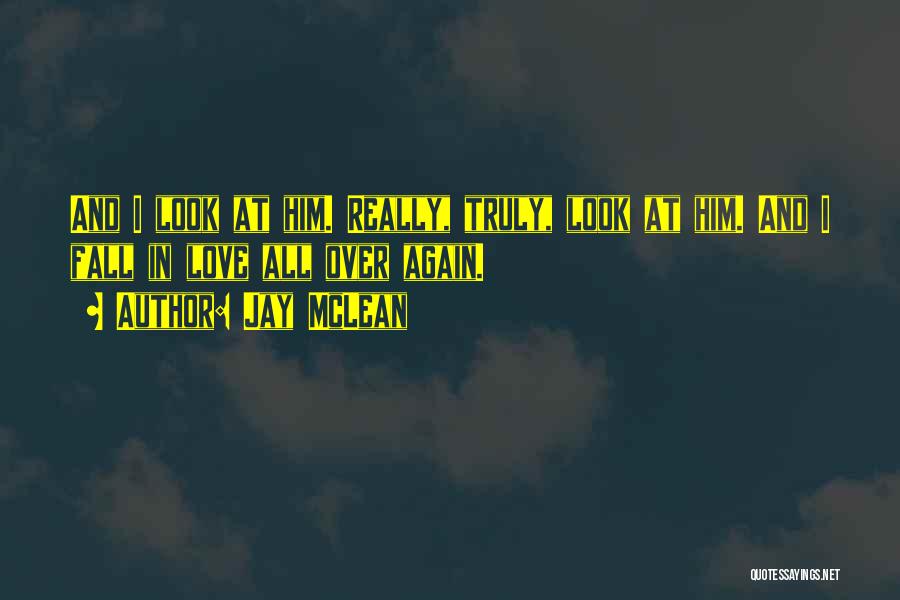 Jay McLean Quotes: And I Look At Him. Really, Truly, Look At Him. And I Fall In Love All Over Again.