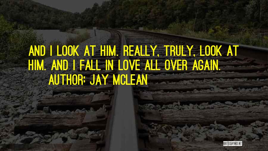 Jay McLean Quotes: And I Look At Him. Really, Truly, Look At Him. And I Fall In Love All Over Again.