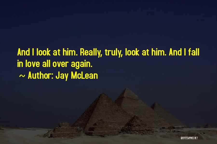 Jay McLean Quotes: And I Look At Him. Really, Truly, Look At Him. And I Fall In Love All Over Again.