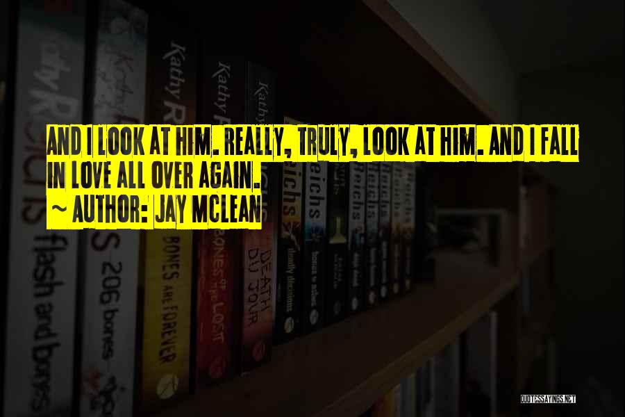 Jay McLean Quotes: And I Look At Him. Really, Truly, Look At Him. And I Fall In Love All Over Again.