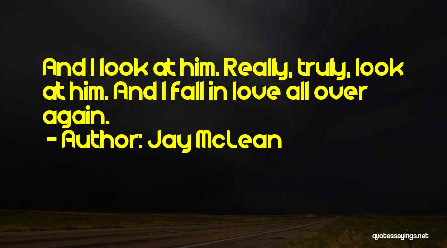 Jay McLean Quotes: And I Look At Him. Really, Truly, Look At Him. And I Fall In Love All Over Again.
