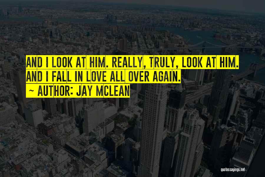 Jay McLean Quotes: And I Look At Him. Really, Truly, Look At Him. And I Fall In Love All Over Again.