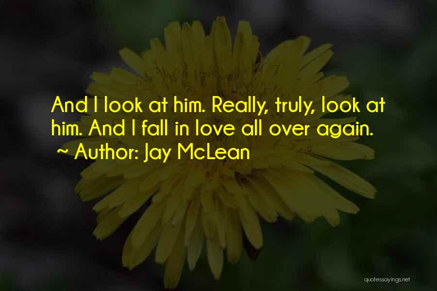 Jay McLean Quotes: And I Look At Him. Really, Truly, Look At Him. And I Fall In Love All Over Again.