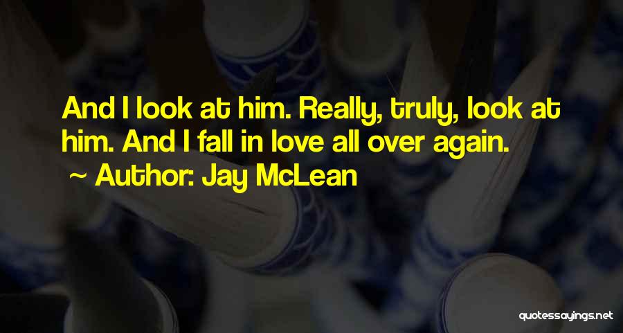 Jay McLean Quotes: And I Look At Him. Really, Truly, Look At Him. And I Fall In Love All Over Again.