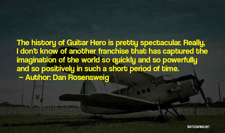 Dan Rosensweig Quotes: The History Of Guitar Hero Is Pretty Spectacular. Really, I Don't Know Of Another Franchise That Has Captured The Imagination