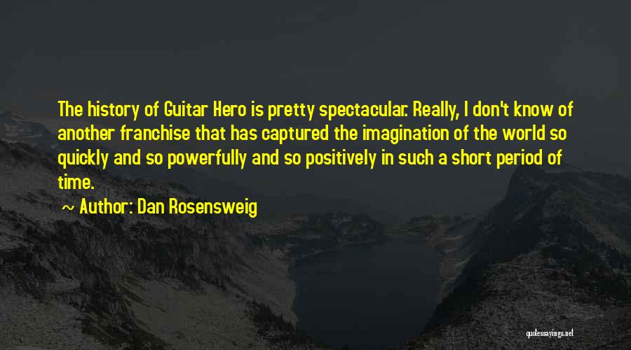 Dan Rosensweig Quotes: The History Of Guitar Hero Is Pretty Spectacular. Really, I Don't Know Of Another Franchise That Has Captured The Imagination