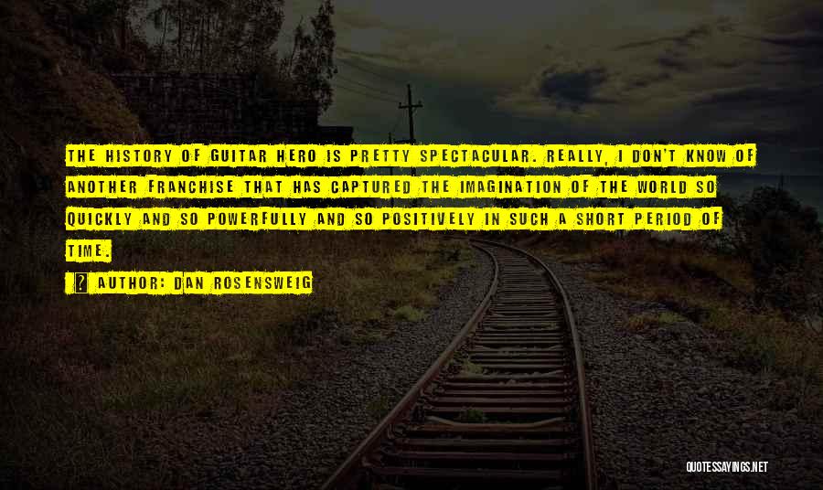 Dan Rosensweig Quotes: The History Of Guitar Hero Is Pretty Spectacular. Really, I Don't Know Of Another Franchise That Has Captured The Imagination