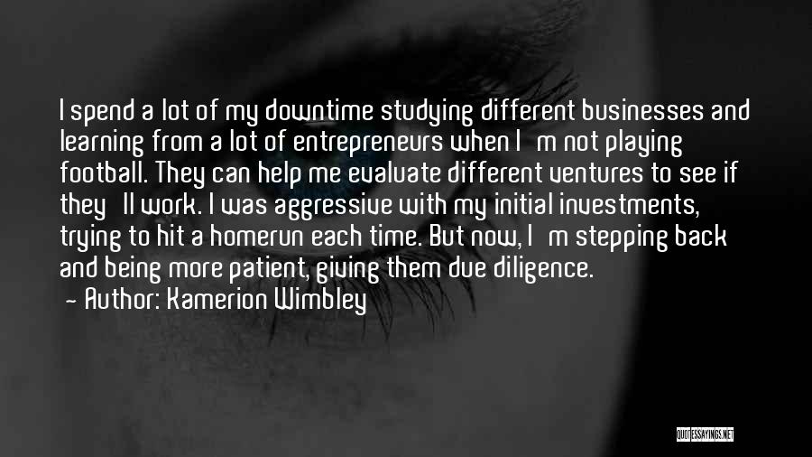Kamerion Wimbley Quotes: I Spend A Lot Of My Downtime Studying Different Businesses And Learning From A Lot Of Entrepreneurs When I'm Not