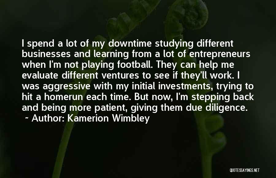 Kamerion Wimbley Quotes: I Spend A Lot Of My Downtime Studying Different Businesses And Learning From A Lot Of Entrepreneurs When I'm Not