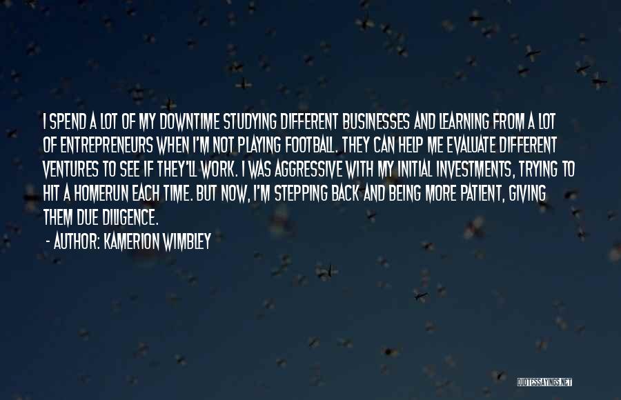 Kamerion Wimbley Quotes: I Spend A Lot Of My Downtime Studying Different Businesses And Learning From A Lot Of Entrepreneurs When I'm Not