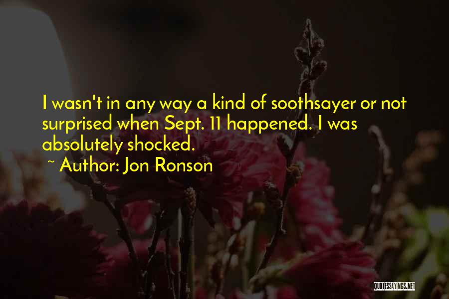 Jon Ronson Quotes: I Wasn't In Any Way A Kind Of Soothsayer Or Not Surprised When Sept. 11 Happened. I Was Absolutely Shocked.