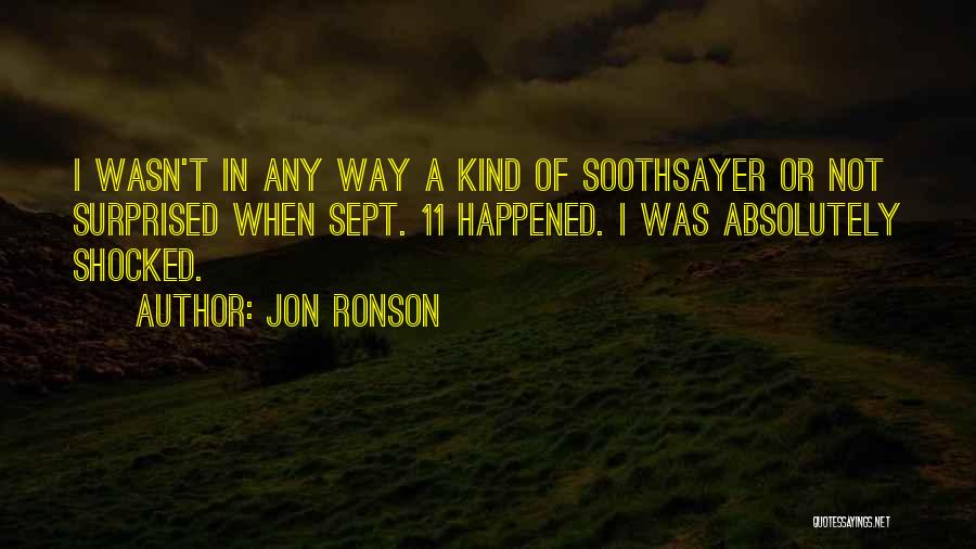 Jon Ronson Quotes: I Wasn't In Any Way A Kind Of Soothsayer Or Not Surprised When Sept. 11 Happened. I Was Absolutely Shocked.