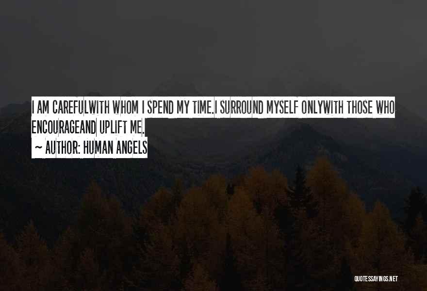 Human Angels Quotes: I Am Carefulwith Whom I Spend My Time.i Surround Myself Onlywith Those Who Encourageand Uplift Me.