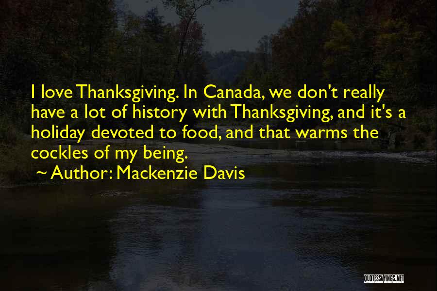 Mackenzie Davis Quotes: I Love Thanksgiving. In Canada, We Don't Really Have A Lot Of History With Thanksgiving, And It's A Holiday Devoted