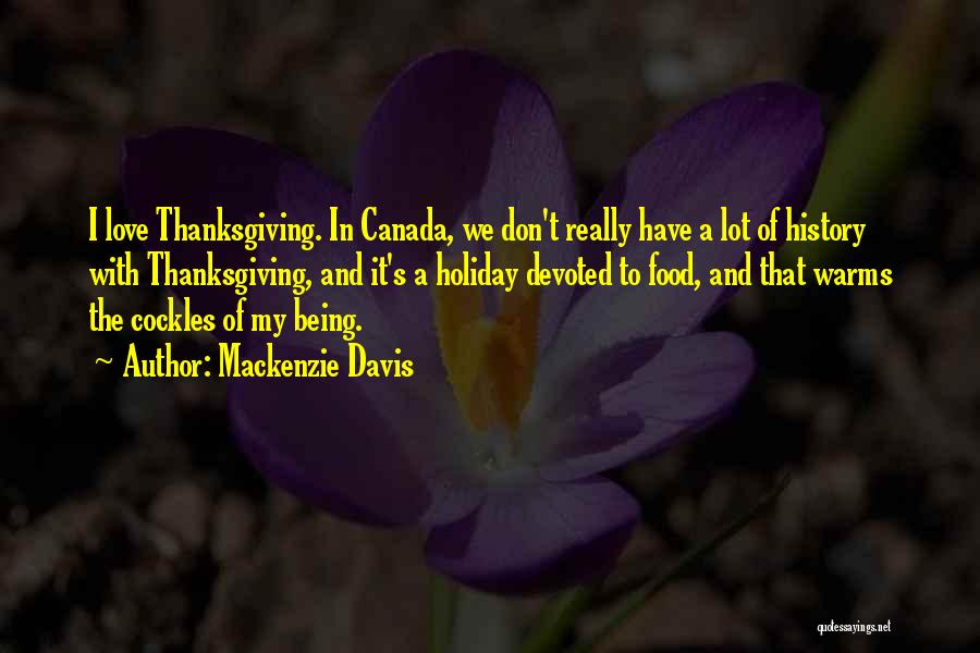 Mackenzie Davis Quotes: I Love Thanksgiving. In Canada, We Don't Really Have A Lot Of History With Thanksgiving, And It's A Holiday Devoted