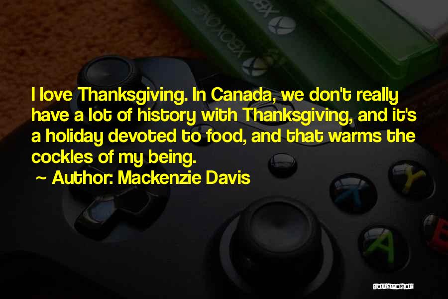 Mackenzie Davis Quotes: I Love Thanksgiving. In Canada, We Don't Really Have A Lot Of History With Thanksgiving, And It's A Holiday Devoted
