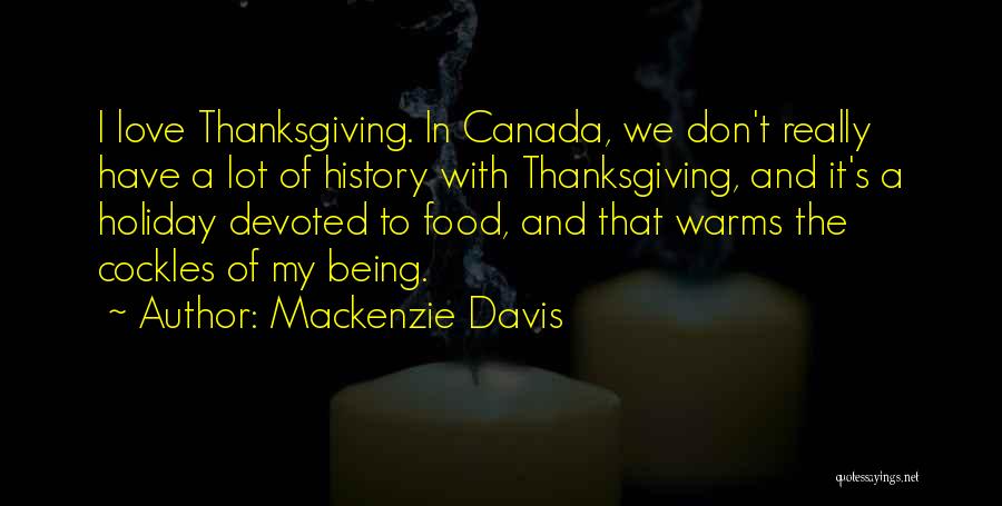 Mackenzie Davis Quotes: I Love Thanksgiving. In Canada, We Don't Really Have A Lot Of History With Thanksgiving, And It's A Holiday Devoted