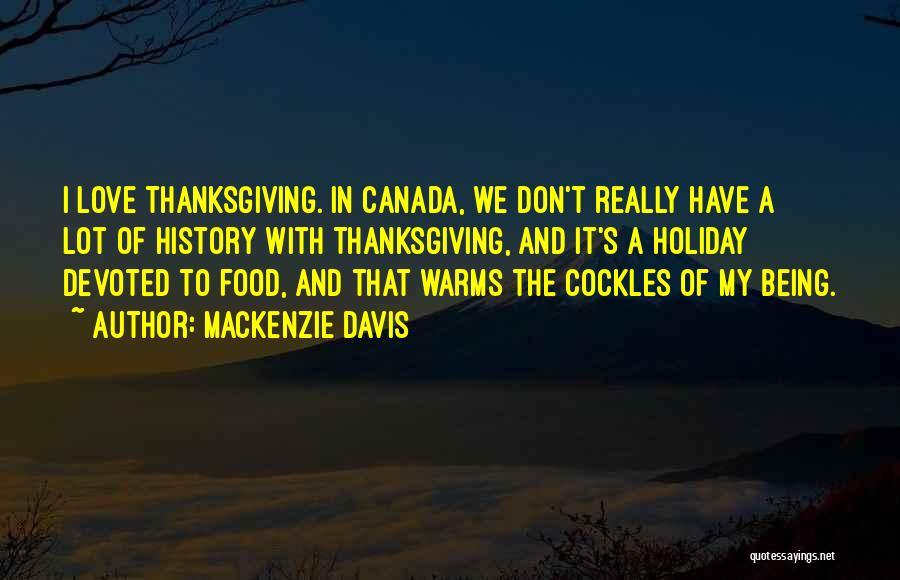 Mackenzie Davis Quotes: I Love Thanksgiving. In Canada, We Don't Really Have A Lot Of History With Thanksgiving, And It's A Holiday Devoted