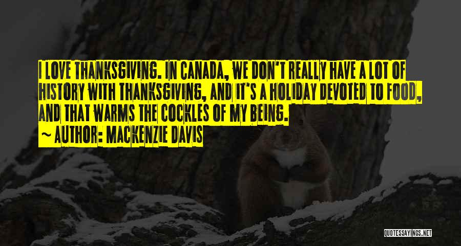 Mackenzie Davis Quotes: I Love Thanksgiving. In Canada, We Don't Really Have A Lot Of History With Thanksgiving, And It's A Holiday Devoted