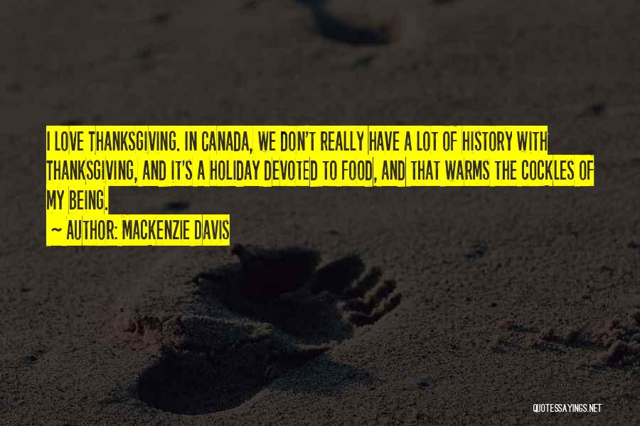 Mackenzie Davis Quotes: I Love Thanksgiving. In Canada, We Don't Really Have A Lot Of History With Thanksgiving, And It's A Holiday Devoted