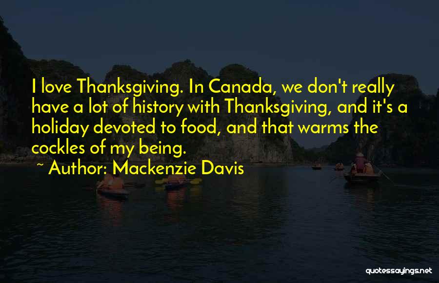 Mackenzie Davis Quotes: I Love Thanksgiving. In Canada, We Don't Really Have A Lot Of History With Thanksgiving, And It's A Holiday Devoted