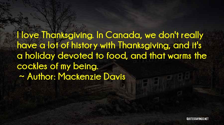 Mackenzie Davis Quotes: I Love Thanksgiving. In Canada, We Don't Really Have A Lot Of History With Thanksgiving, And It's A Holiday Devoted