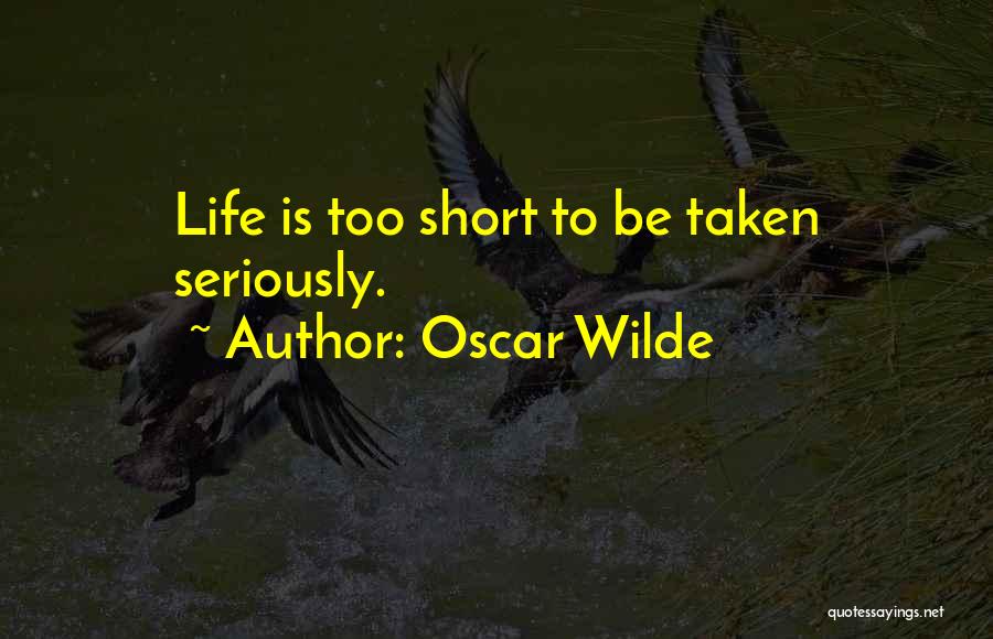 Oscar Wilde Quotes: Life Is Too Short To Be Taken Seriously.
