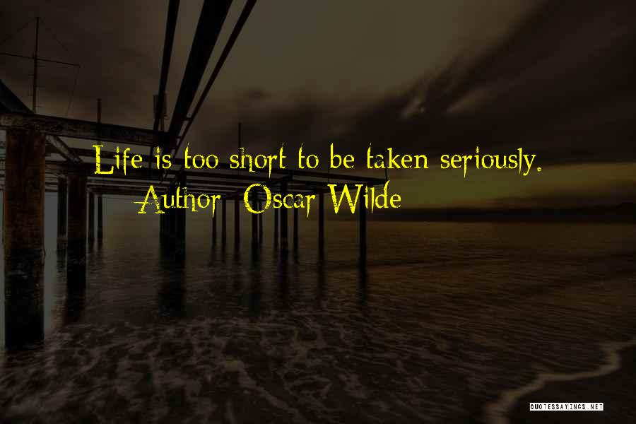 Oscar Wilde Quotes: Life Is Too Short To Be Taken Seriously.