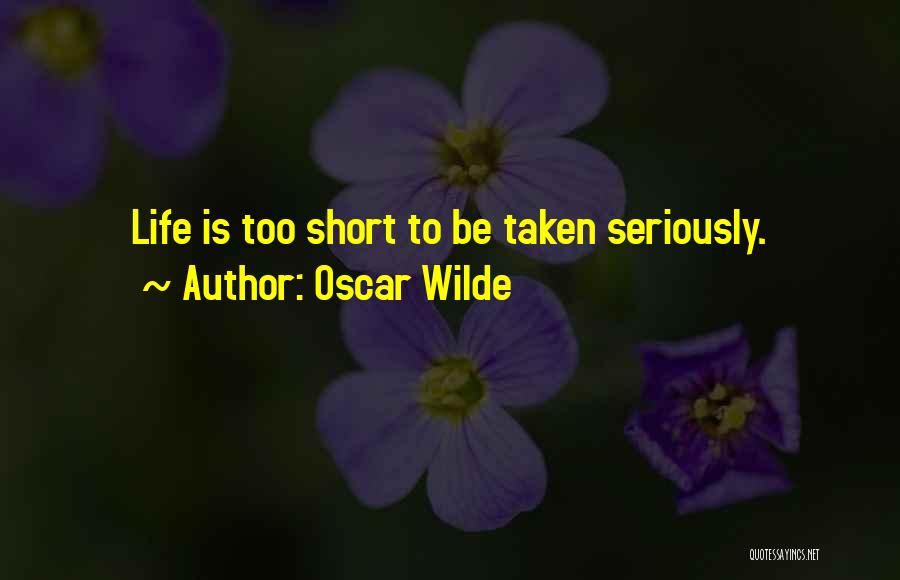 Oscar Wilde Quotes: Life Is Too Short To Be Taken Seriously.